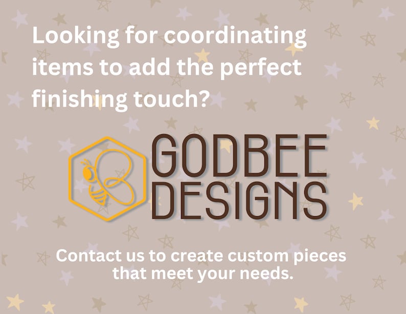 May include: A graphic with the text "Looking for coordinating items to add the perfect finishing touch?" and "GODBEE DESIGNS". The logo is a yellow hexagon with a bee illustration. The text "Contact us to create custom pieces that meet your needs."