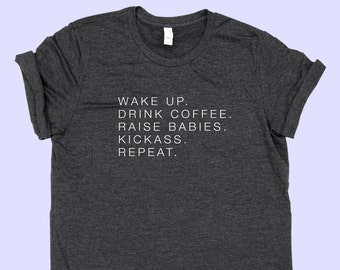 Wake Up. Drink Coffee. Raise Babies. Kickass. Repeat. -  SHIRT