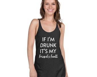 Funny Women&#39;s Drinking Friends Racerback Tank Top to Go Out, Party, Have Fun - If I&#39;m Drunk It&#39;s My Friend&#39;s Fault