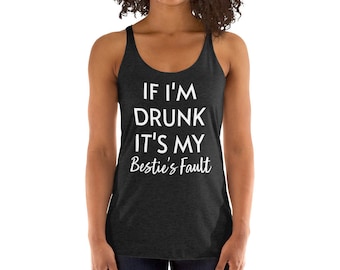 Funny Womens Besties Drinking Friends Racerback Tank Top to Go Out, Party, Have Fun - If I&#39;m Drunk It&#39;s My Bestie&#39;s Fault