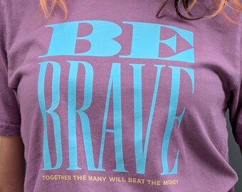 Chemise Be Brave - Ensemble, beaucoup de gens battront l'argent | T-shirt de protestation en coton bio fabriqué aux États-Unis