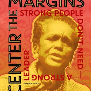 May include: A red and yellow poster with the text "Center the Margins Strong People Don't Need Leaders" and a portrait of Ella Baker in 1974. The poster also includes the text "The Female Power Project Ledablack.com 2023".