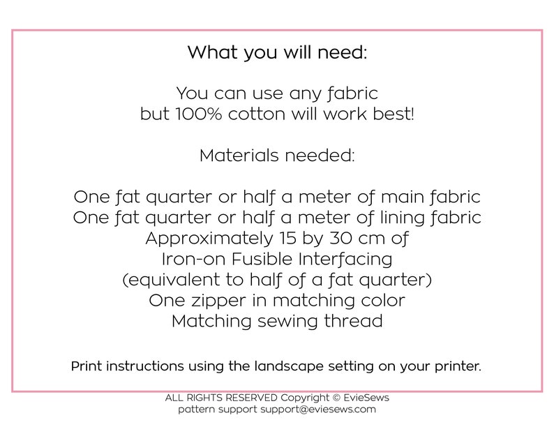 May include: A list of materials needed to make a sewing project. The list includes fabric, interfacing, zipper, and thread. The text also states that 100% cotton fabric is recommended. Print instructions using the landscape setting on your printer.