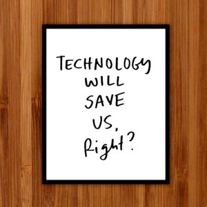 May include: Black and white framed print with the text "TECHNOLOGY WILL SAVE US, right?" written in a handwritten style.
