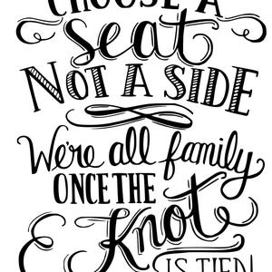 May include: Black and white calligraphy sign that reads "Choose a seat, not a side. We're all family once the knot is tied!"