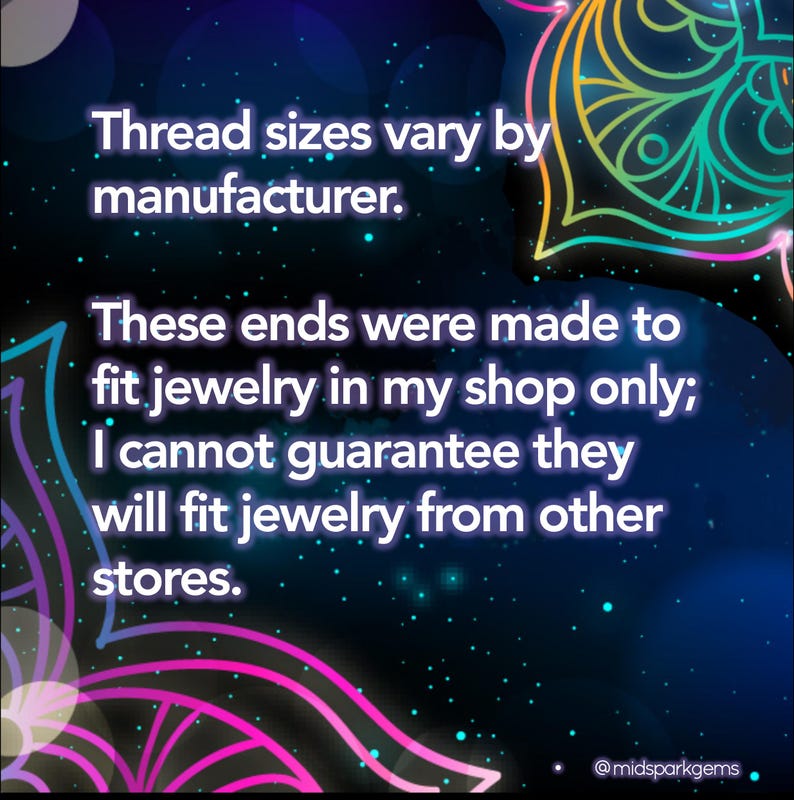 May include: Image with text: "Thread sizes vary by manufacturer. These ends were made to fit jewelry in my shop only; I cannot guarantee they will fit jewelry from other stores." @midsparkgems.