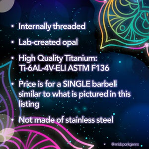 May include: A single barbell with a lab-created opal gemstone. The barbell is made of high-quality titanium, Ti-6AL-4V-ELI ASTM F136. It is internally threaded and not made of stainless steel.