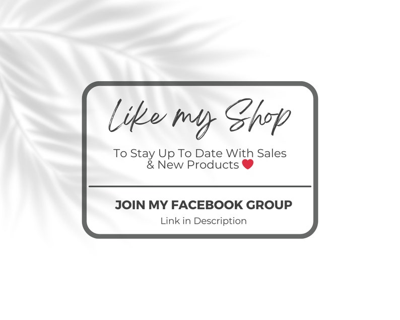 May include: A gray rectangular graphic with the text "Like my Shop" in black cursive font. The text "To Stay Up To Date With Sales & New Products" is below the title in black font. A red heart icon is next to the text. The text "JOIN MY FACEBOOK GROUP" is in black font. The text "Link in Description" is below in black font.