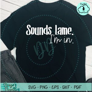 Sounds Lame. I&#39;m in. SVG PNG Funny Shirt