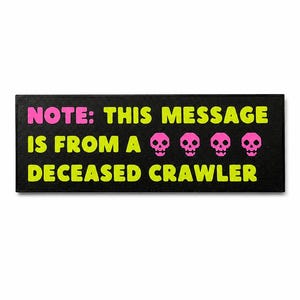 May include: A rectangular black sign with neon pink and yellow text. The text reads "NOTE: THIS MESSAGE IS FROM A" followed by four pink skull icons and "DECEASED CRAWLER".