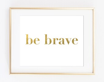 Printable Art Print, Gold Printable Art, Be Brave Art Print, Inspirational Quote, Gold Typography Poster, Gift for Her, Gold Office Decor