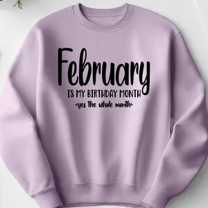 May include: A light purple sweatshirt with the text "February is my birthday month - yes the whole month" in black script. The sweatshirt has long sleeves and a crew neck.