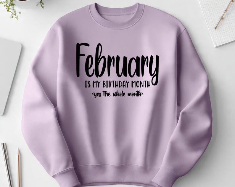 May include: A light purple sweatshirt with the text "February is my birthday month - yes the whole month" in black script. The sweatshirt has long sleeves and a crew neck.