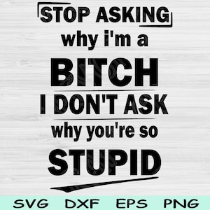 Stop met vragen waarom ik een teef ben, ik vraag niet waarom je zo dom bent Svg Png Cut-bestand, grappige Svg, Sassy Svg-bestanden voor Cricut, Bitch Svg-sublimatie