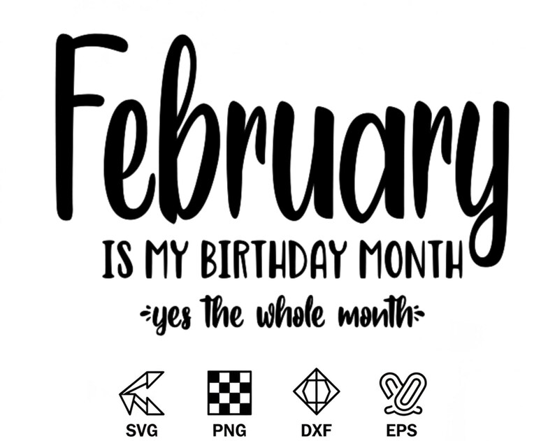 May include: Black and white graphic design with the text "February is my birthday month - yes the whole month". Includes SVG, PNG, DXF, and EPS file type icons.