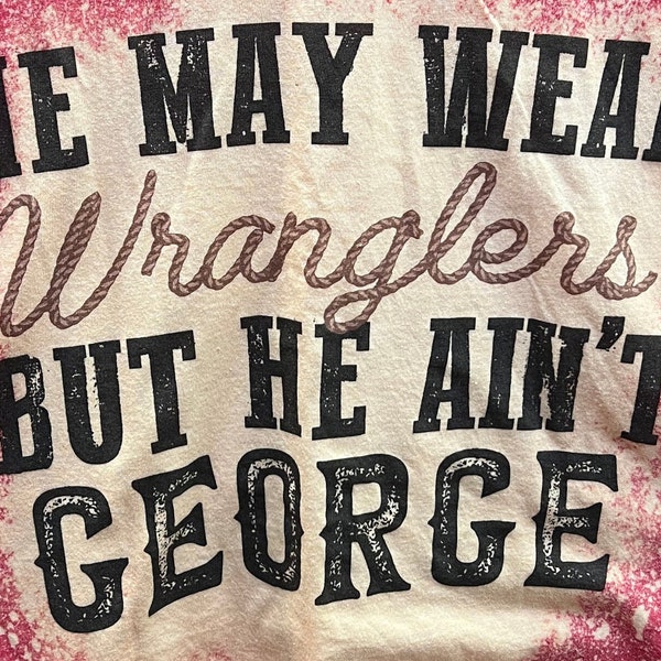 Bleached T-Shirt | He May Wear Wranglers but He Ain't George | Vintage | Bleached Tee | Bleached Shirt | Distressed Tee