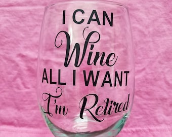 Retirement Wine Glass, I can Wine All I Want I'm Retired, Retirement Gift, Retired Wine Glass, Funny Wine Glass, Wine Glasse