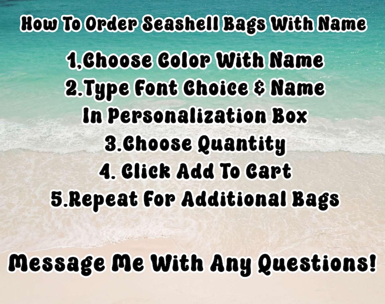 May include: Image with text on a beach background. The text reads "How To Order Seashell Bags With Name" followed by numbered steps: Choose Color, Type Font & Name, Choose Quantity, Click Add To Cart, and Repeat. It ends with "Message Me With Any Questions!"