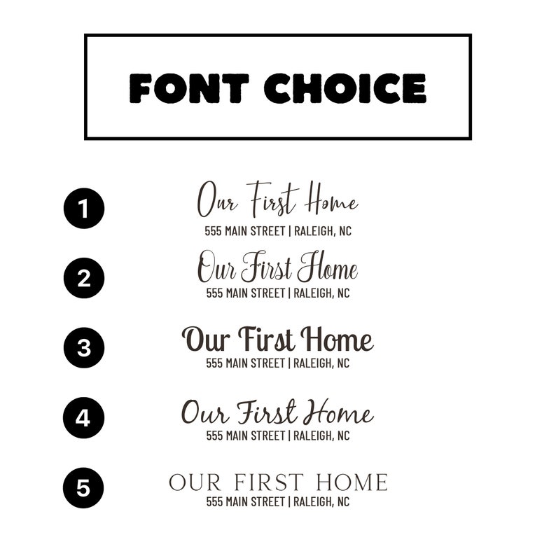 May include: A black and white graphic displaying font options for text. The text "FONT CHOICE" is at the top. Below are five different font styles for "Our First Home" with the address "555 MAIN STREET | RALEIGH, NC".