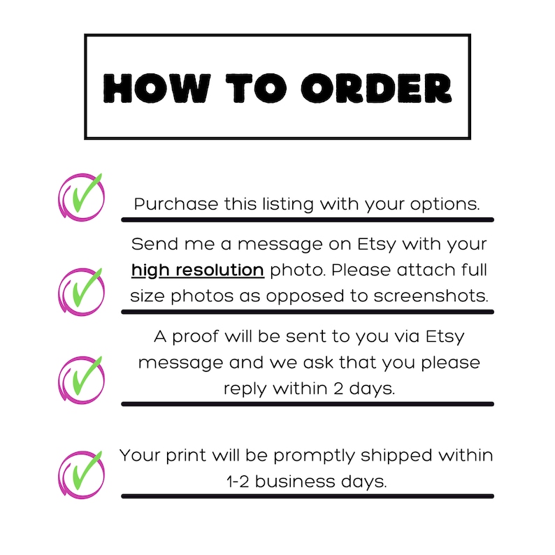 May include: White background with black text that reads "HOW TO ORDER". Instructions include purchasing the listing, sending a high-resolution photo, and replying to a proof within 2 days. The print will be shipped within 1-2 business days.