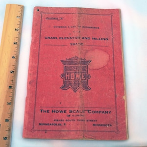 May include: A red booklet with the title "Catalogue "K" Covering a Line of Accessories to the Grain, Elevator and Milling Trade" and the text "The Howe Scale Company of Illinois 418-420 South Third Street Minneapolis, Minn."