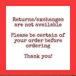 May include: A square graphic with a bright red border and a white center containing black typewriter-style text that reads: Returns/exchanges are not available. Please be certain of your order before ordering. Thank you!