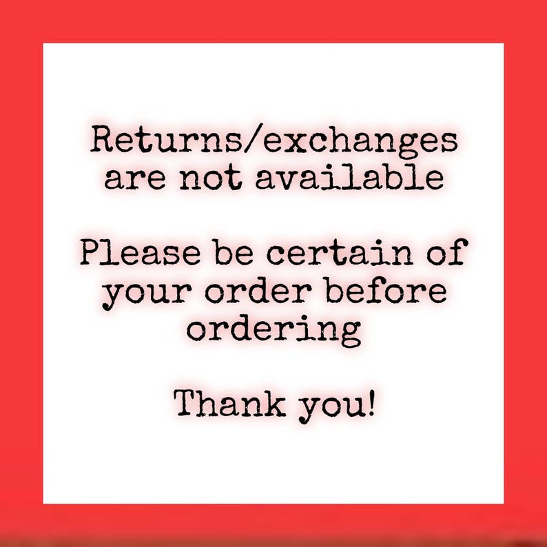 May include: A square graphic with a bright red border and a white center containing black typewriter-style text that reads: Returns/exchanges are not available. Please be certain of your order before ordering. Thank you!