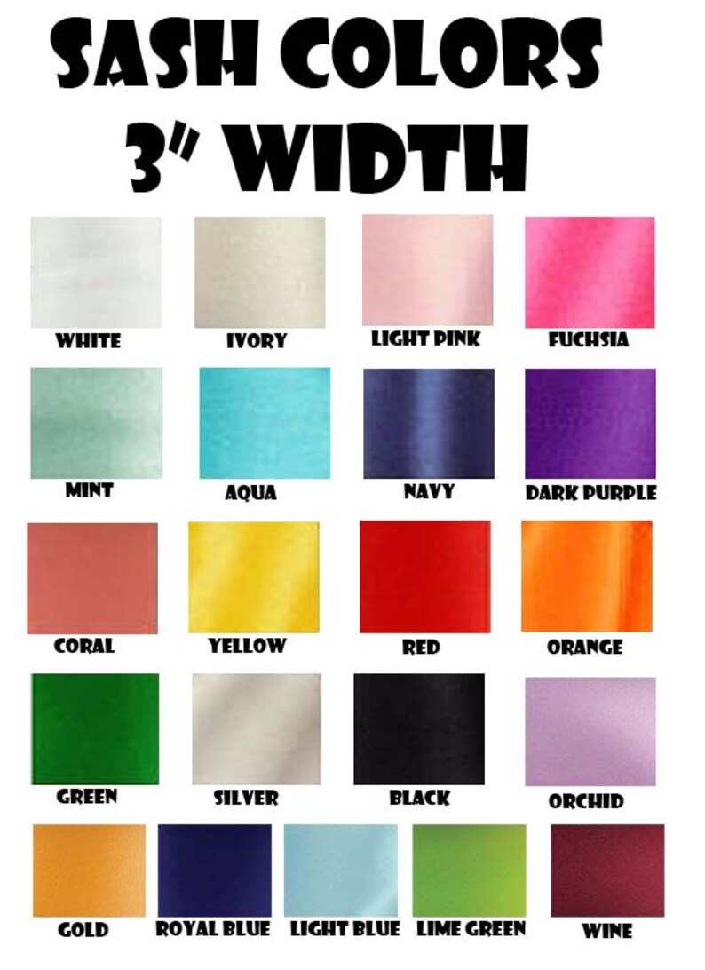 May include: A chart showing 18 different sash colors, each in a 3-inch wide square. The colors are: white, ivory, light pink, fuchsia, mint, aqua, navy, dark purple, coral, yellow, red, orange, green, silver, black, orchid, gold, royal blue, light blue, lime green, and wine.