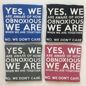 Może przedstawiać: Cztery koszulki z tym samym tekstem nadrukowanym na biało. Tekst brzmi: "YES, WE ARE AWARE OF HOW OBNOXIOUS WE ARE WHEN WE ARE TOGETHER. NO, WE DON'T CARE."