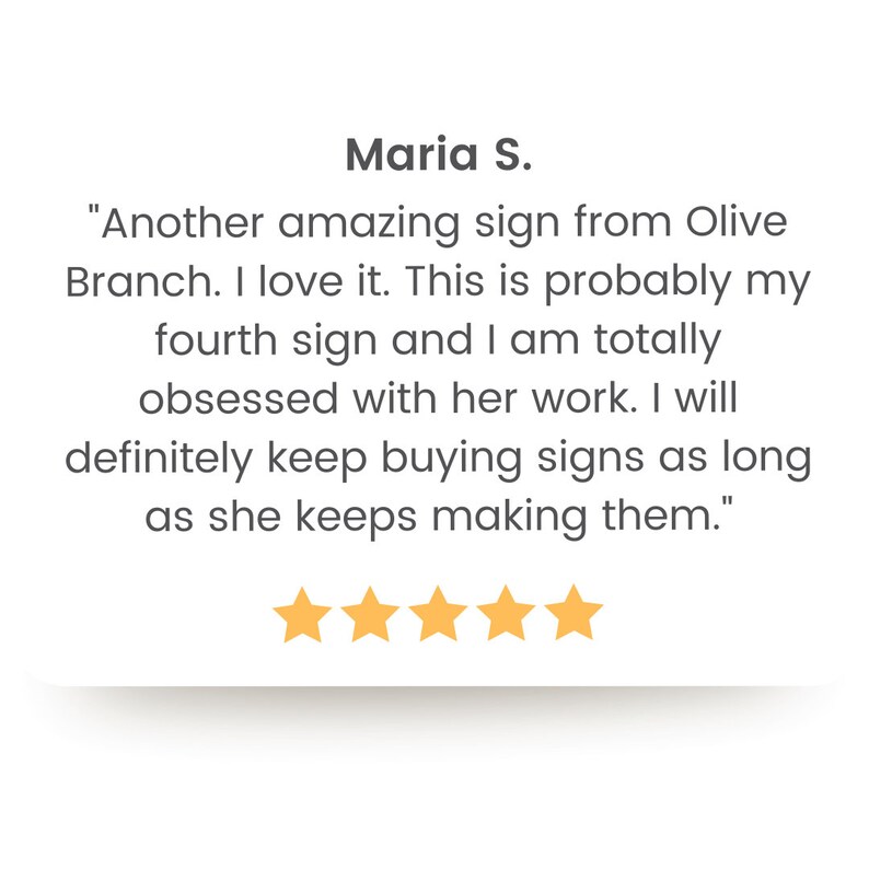 May include: Five-star review for Olive Branch, a business that creates custom signs. The review reads, "Another amazing sign from Olive Branch. I love it. This is probably my fourth sign and I am totally obsessed with her work. I will definitely keep buying signs as long as she keeps making them."
