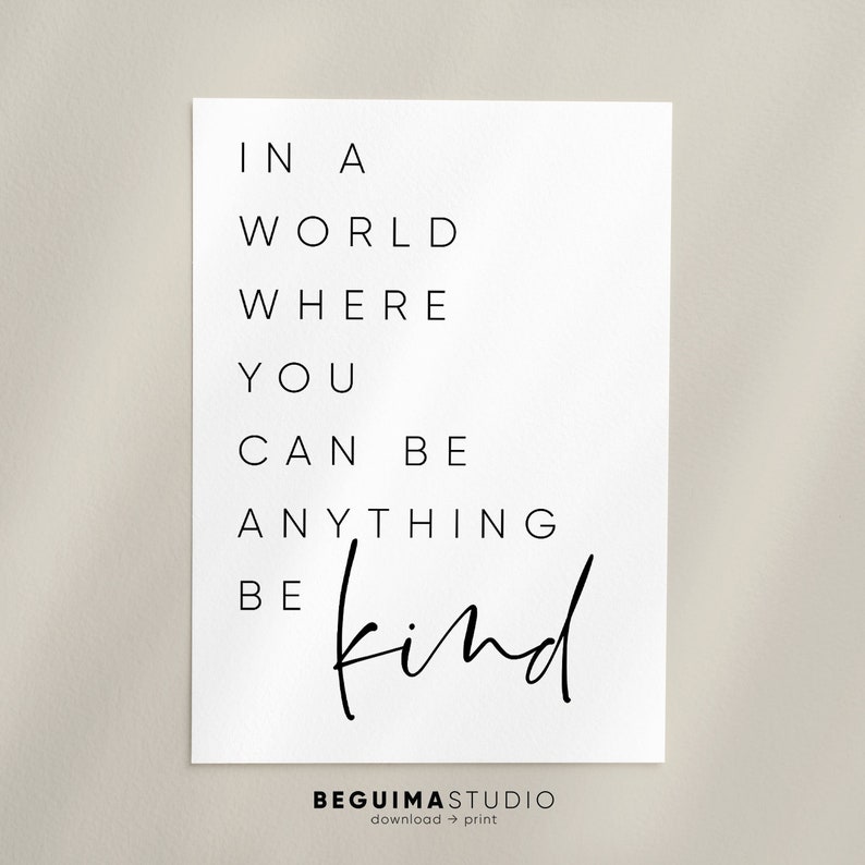 May include: Black and white typography print with the text "In a world where you can be anything be kind". The text is in a modern, minimalist font style.