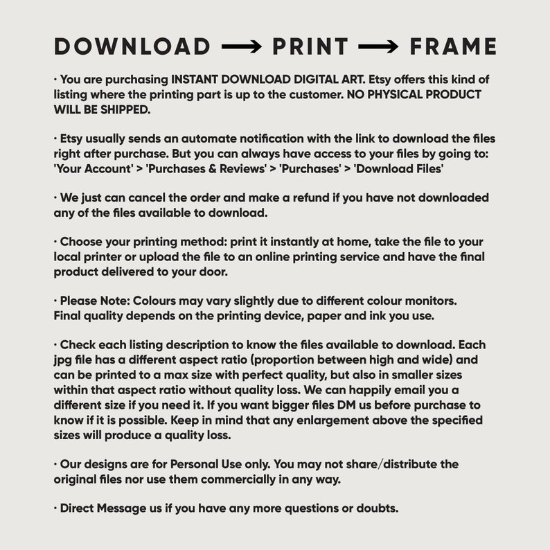 May include: Text-based instructions for downloading, printing, and framing digital art. The text explains that the buyer is purchasing a digital file and that the printing is up to the customer. The text also includes information about the file format, aspect ratio, and size. The text also includes information about the use of the files, stating that they are for personal use only.