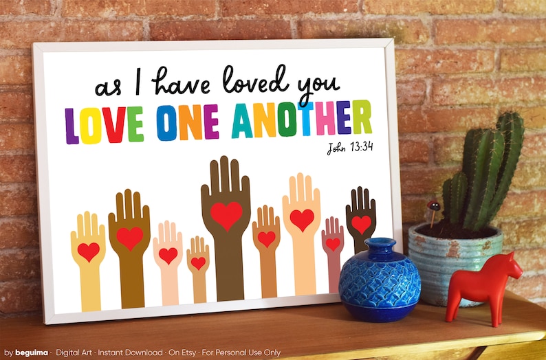 May include: A white printable sign with the text "as I have loved you LOVE ONE ANOTHER John 13:34" in rainbow colors. The sign features a row of colorful hands with red hearts in the palms.