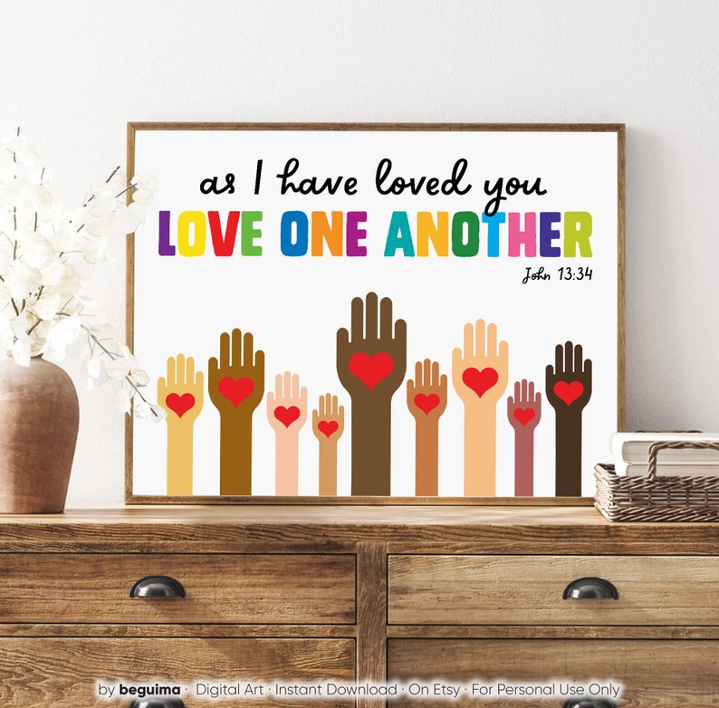 May include: A white printable art print with the text "as I have loved you LOVE ONE ANOTHER John 13:34" in rainbow colors. The print features a row of colorful hands with red hearts in the palms.