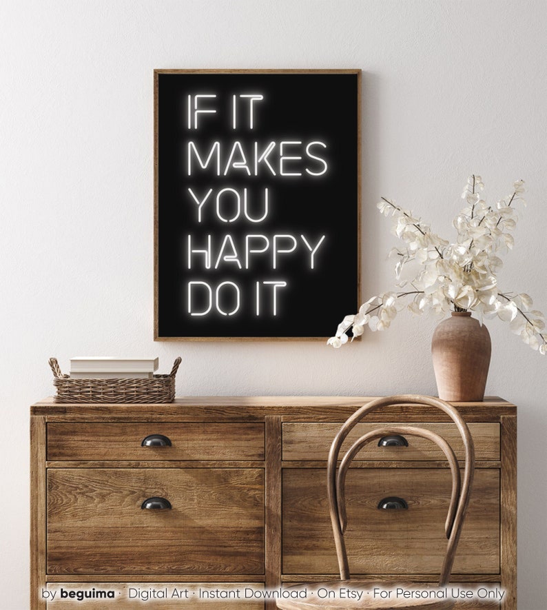 May include: A framed black art print with the text "IF IT MAKES YOU HAPPY DO IT" in white neon-style lettering. The print is displayed above a wooden dresser with a vase of white flowers.