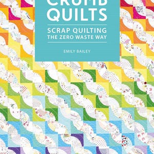 May include: A book cover with a rainbow-colored quilt pattern and the title "Crumb Quilts: Scrap Quilting the Zero Waste Way" by Emily Bailey.