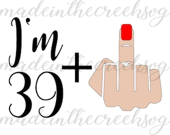 I'm 39 Plus Middle Finger, Birthday, Forty, Quote, Funny, SVG File, Digital Print, PNG, DXF, Cut File, Silhouette, Cricut