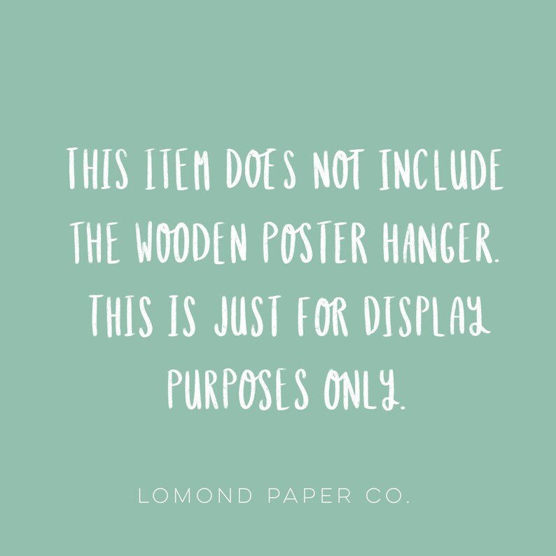 May include: A light green background with white text that reads: "THIS ITEM DOES NOT INCLUDE THE WOODEN POSTER HANGER. THIS IS JUST FOR DISPLAY PURPOSES ONLY. LOMOND PAPER CO."