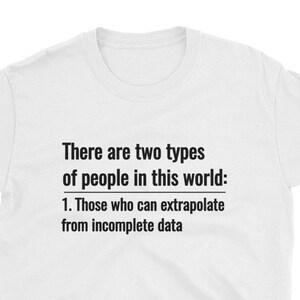 May include: White t-shirt with black text. The text reads: "There are two types of people in this world: 1. Those who can extrapolate from incomplete data."