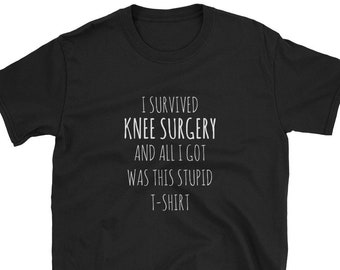 I Survived KNEE Surgery And All I Got Was This Stupid T-Shirt Funny Knee Injury Shirt Knee Injury Gift Short-Sleeve Unisex T-Shirt