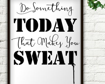 May include: Black and white motivational poster with the text "Do something TODAY that makes you SWEAT".