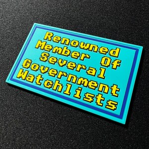 May include: A rectangular patch with a light blue background and a dark blue border. The text "Renowned Member of Several Government Watchlists" is in yellow, pixelated font.
