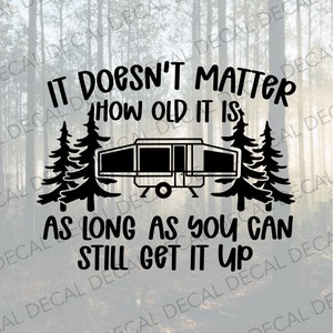 Doesn't Matter How Old It Is As Long As You Can Still Get It Up, Camper Decal, Pop Up Camper, Pop Up Camper Decal, RVer Decal