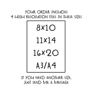May include: Text on a white background that reads "YOUR ORDER INCLUDES 4 HIGH RESOLUTION FILES IN THESE SIZES 8x10 11x14 16x20 A3/A4 IF YOU NEED ANOTHER SIZE, JUST SEND ME A MESSAGE"