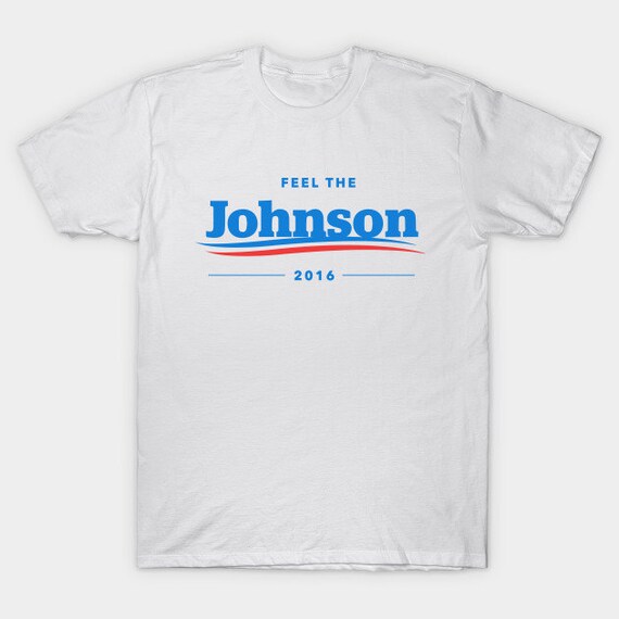 Feel The Johnson 2016 T Shirt Funny Bernie Parody Libertarian Etsy