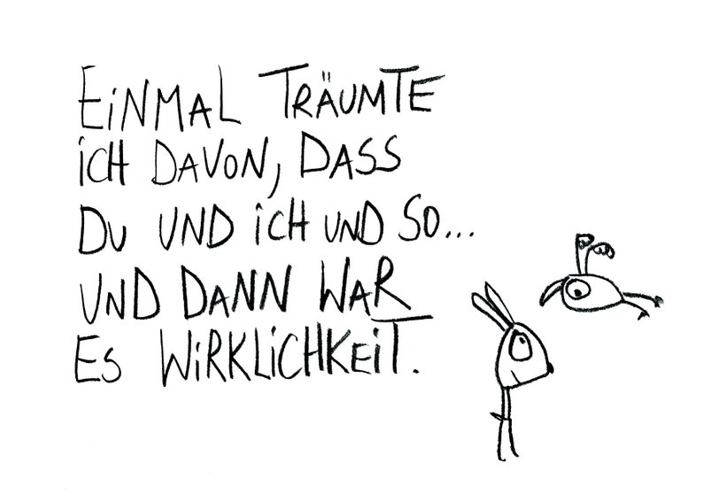 May include: A whimsical black and white illustration with German text. The text reads "EINMAL TR&Auml;UMTE ICH DAVON, DASS DU UND ICH UND SO... UND DANN WAR ES WIRKLICHKEIT." Two cartoon creatures are drawn near the text.