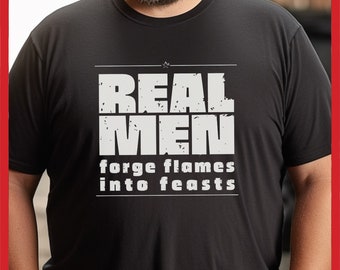 Real Men Forge Flames into Feasts Tshirt, Manly Man Tee, Funny BBQ Shirt for Dad Gift, Barbecue Design, Smoking Shirt, Grilling Gift for him