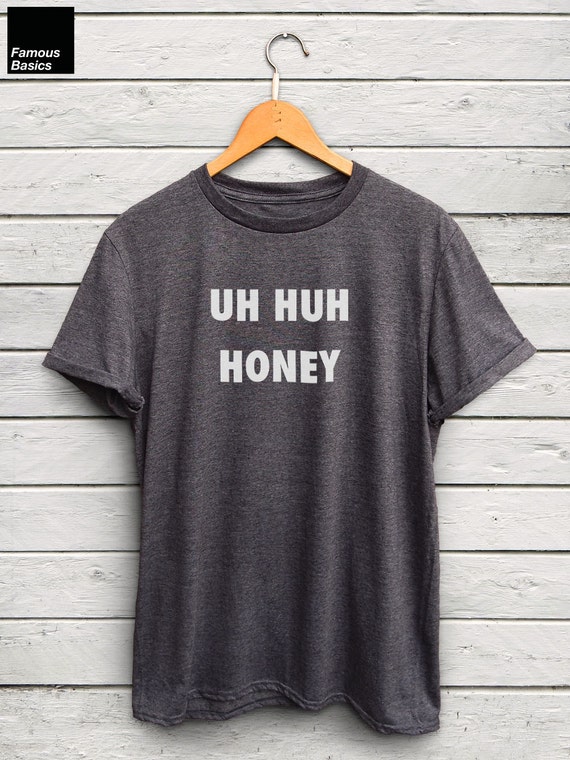 Uh Huh Honey Tshirt Trending Shirts, Tumblr Tees, Statement Tees, Graphic Tees, Lyric Shirts, Streetwear Uh Huh Honey Tshirt Trending Shirts, Tumblr Tees, Statement Tees, Graphic Tees, Lyric Shirts, Streetwear