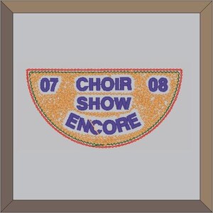 May include: A framed, semi-circular design with the text "07 CHOIR SHOW ENCORE 08" in blue, set against a textured orange background. The design is outlined with red and green stitching.