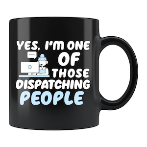 May include: Black coffee mug with white text that reads "Yes, I'm one of those dispatching people". A cartoon image of a person wearing a headset and sitting at a computer is above the text.